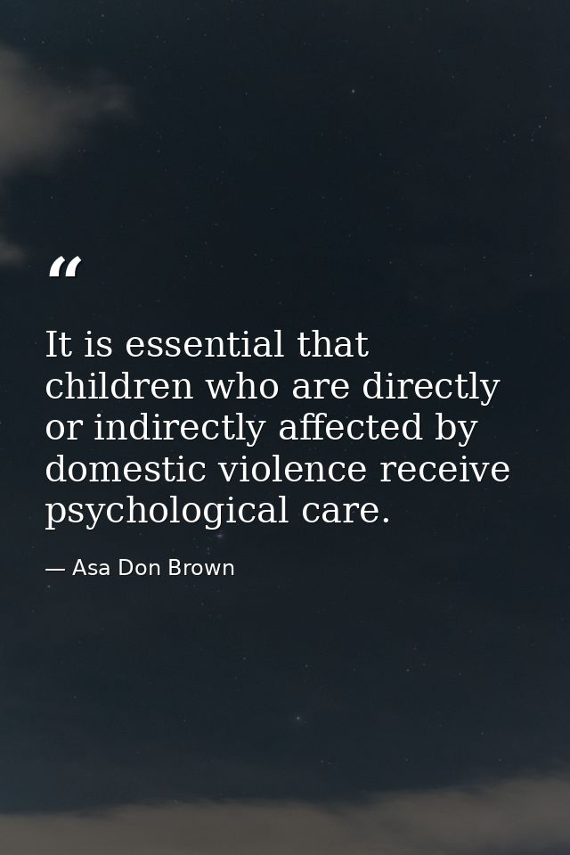 It is essential that children who are directly or indirectly affected by domestic violence receive psychological care. — Asa Don Brown