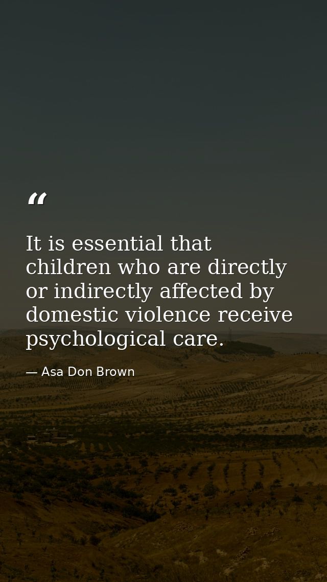 It is essential that children who are directly or indirectly affected by domestic violence receive psychological care. — Asa Don Brown