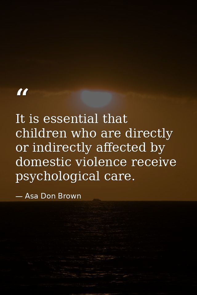It is essential that children who are directly or indirectly affected by domestic violence receive psychological care. — Asa Don Brown