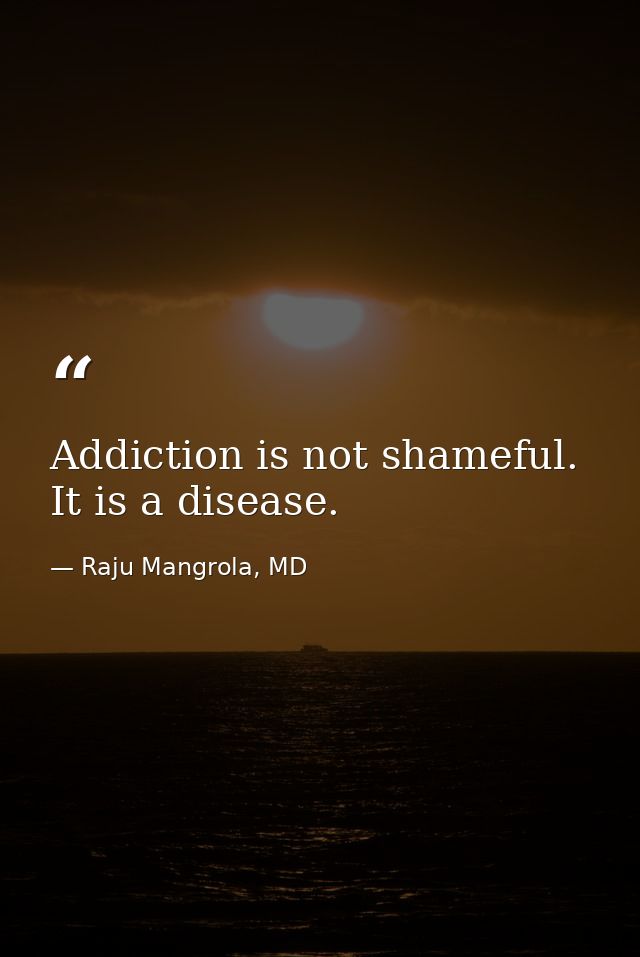 Addiction is not shameful. It is a disease. — Raju Mangrola, MD