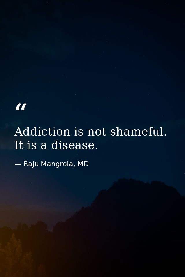 Addiction is not shameful. It is a disease. — Raju Mangrola, MD