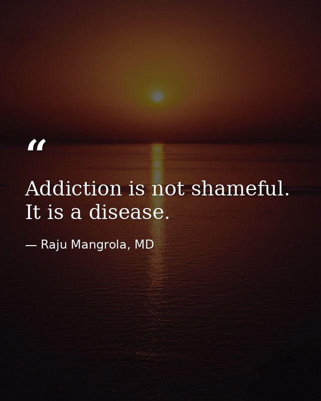 Addiction is not shameful. It is a disease. — Raju Mangrola, MD