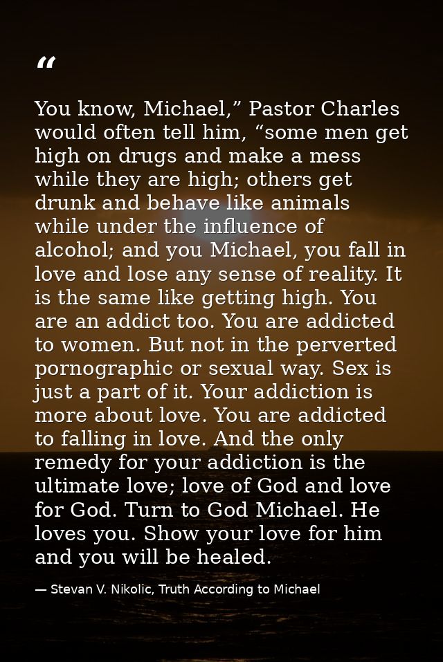 You know, Michael,” Pastor Charles would often tell him, “some men get high on drugs and make a mess while they are high — Stevan V. Nikolic, Truth According to Michael