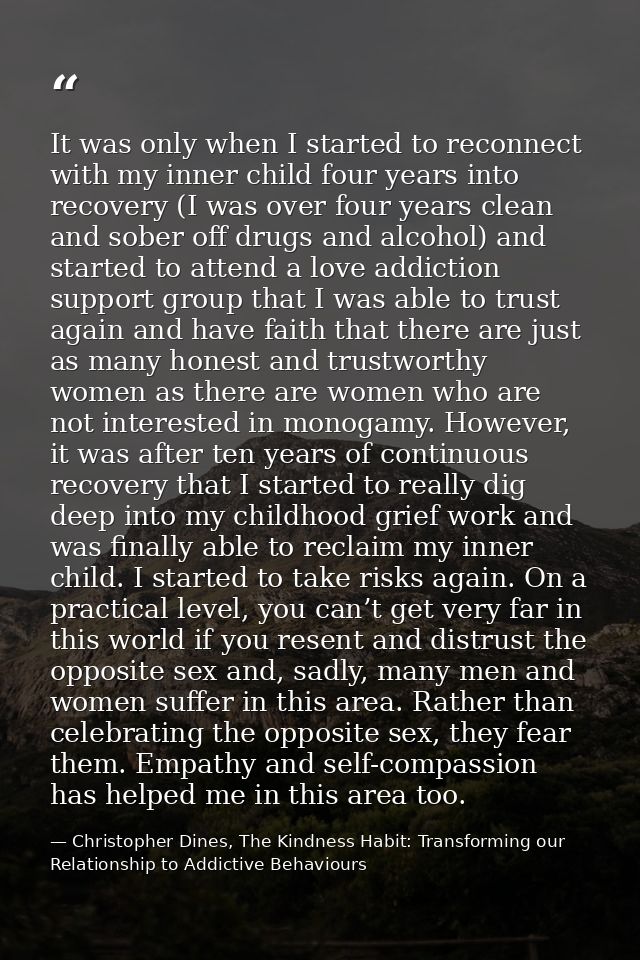 It was only when I started to reconnect with my inner child four years into recovery (I was over four years clean and so — Christopher Dines, The Kindness Habit: Transforming our Relationship to Addictive Behaviours