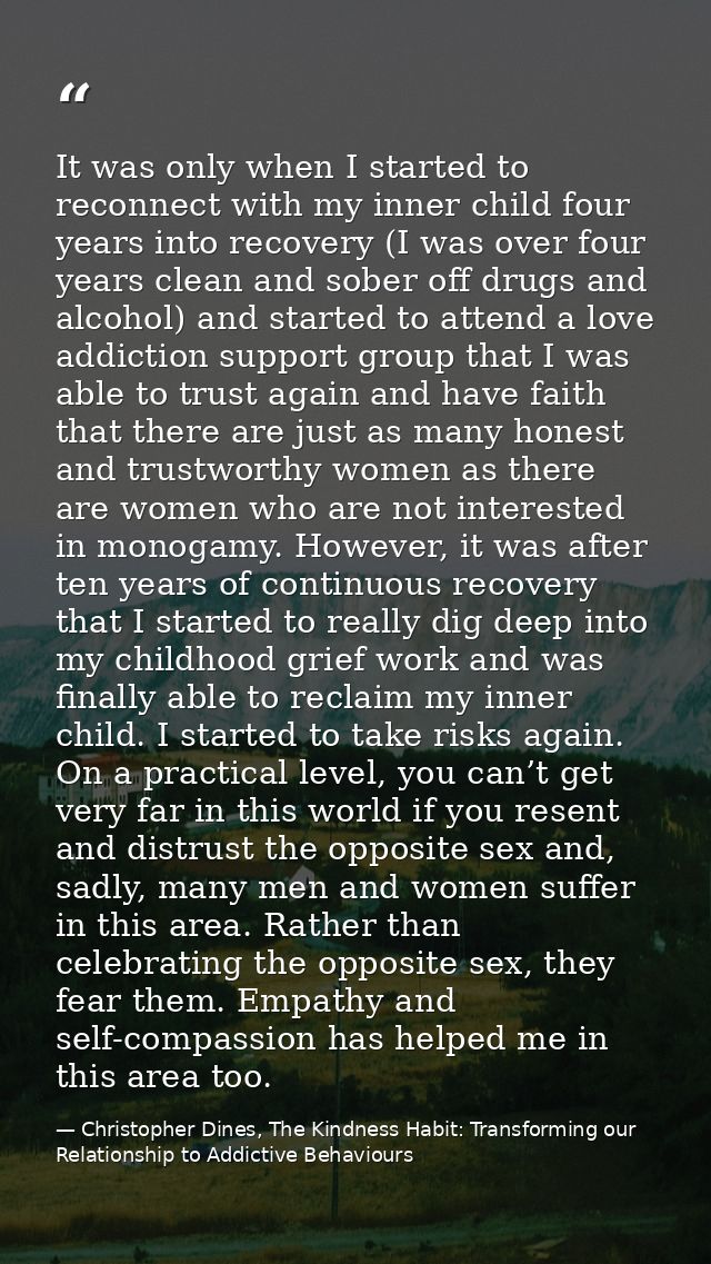 It was only when I started to reconnect with my inner child four years into recovery (I was over four years clean and so — Christopher Dines, The Kindness Habit: Transforming our Relationship to Addictive Behaviours