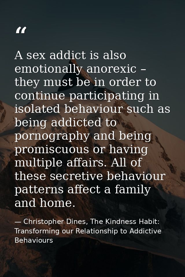A sex addict is also emotionally anorexic – they must be in order to continue participating in isolated behaviour such a — Christopher Dines, The Kindness Habit: Transforming our Relationship to Addictive Behaviours