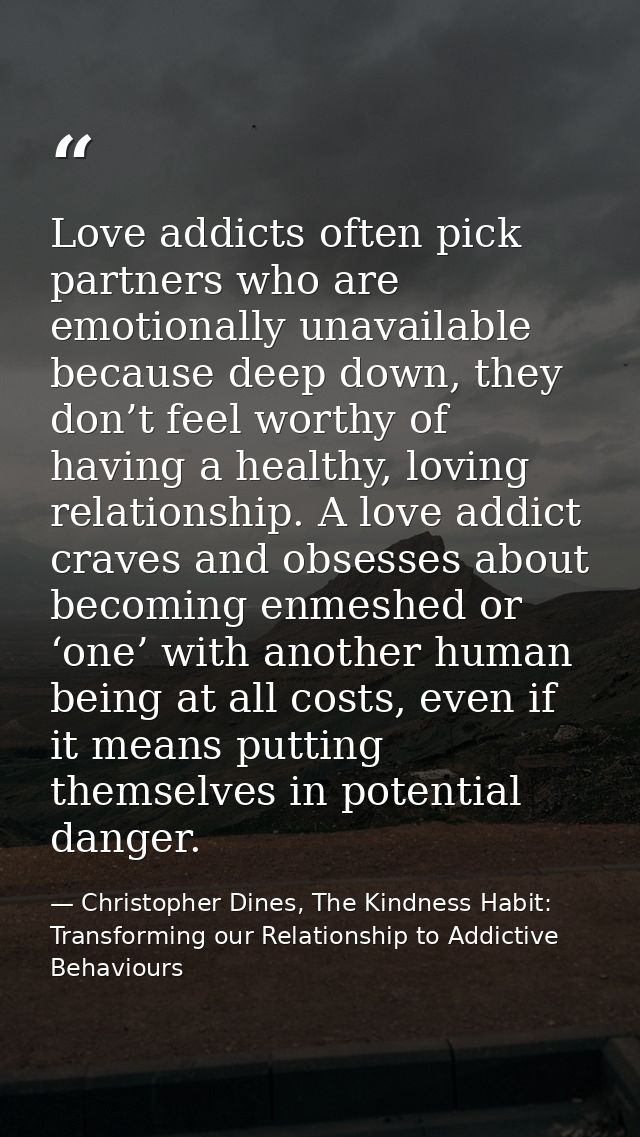 Love addicts often pick partners who are emotionally unavailable because deep down, they don’t feel worthy of having a h — Christopher Dines, The Kindness Habit: Transforming our Relationship to Addictive Behaviours