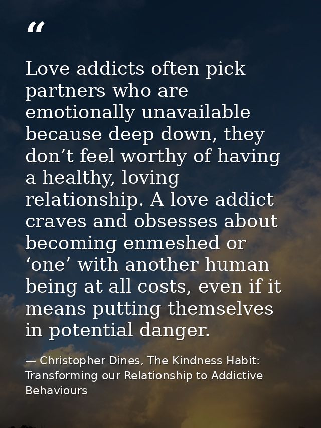 Love addicts often pick partners who are emotionally unavailable because deep down, they don’t feel worthy of having a h — Christopher Dines, The Kindness Habit: Transforming our Relationship to Addictive Behaviours
