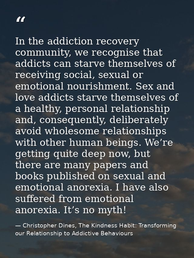In the addiction recovery community, we recognise that addicts can starve themselves of receiving social, sexual or emot — Christopher Dines, The Kindness Habit: Transforming our Relationship to Addictive Behaviours