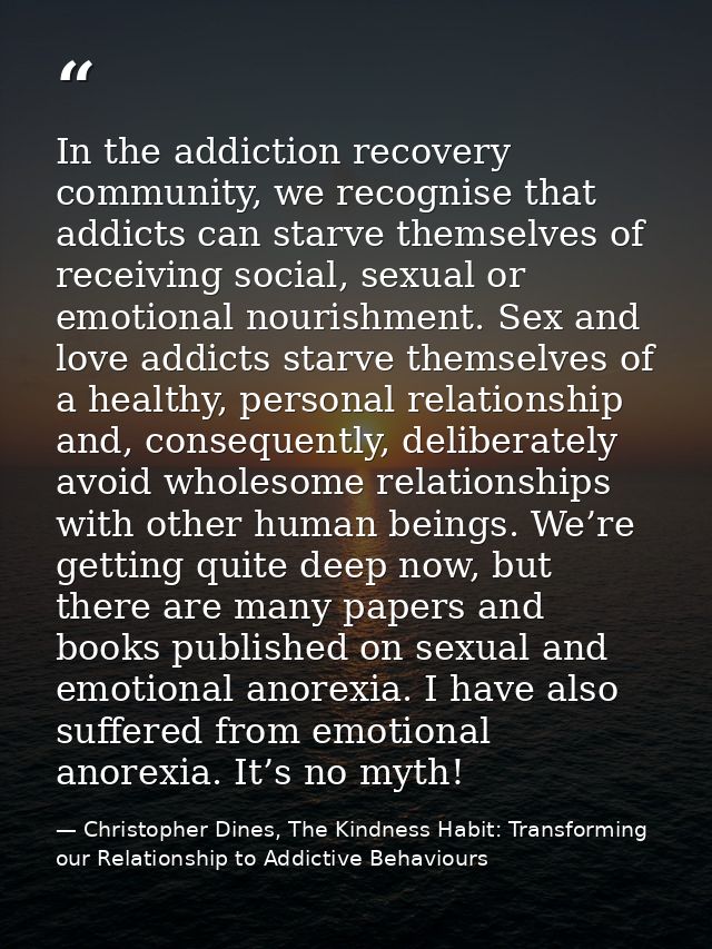 In the addiction recovery community, we recognise that addicts can starve themselves of receiving social, sexual or emot — Christopher Dines, The Kindness Habit: Transforming our Relationship to Addictive Behaviours