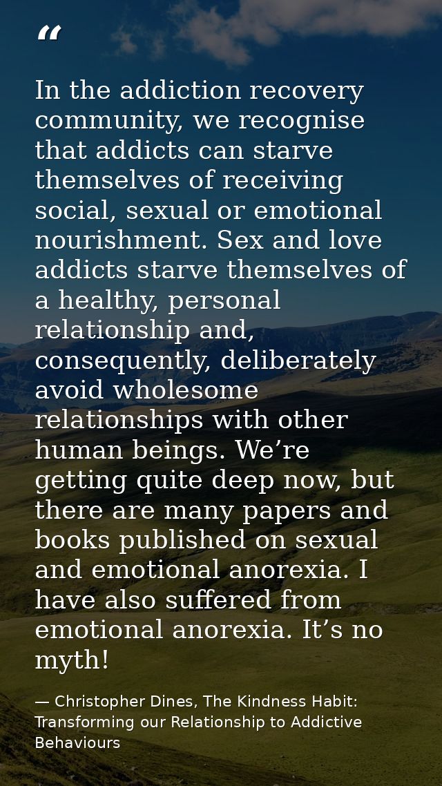 In the addiction recovery community, we recognise that addicts can starve themselves of receiving social, sexual or emot — Christopher Dines, The Kindness Habit: Transforming our Relationship to Addictive Behaviours