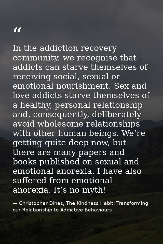 In the addiction recovery community, we recognise that addicts can starve themselves of receiving social, sexual or emot — Christopher Dines, The Kindness Habit: Transforming our Relationship to Addictive Behaviours
