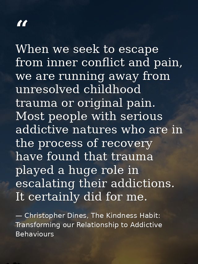 When we seek to escape from inner conflict and pain, we are running away from unresolved childhood trauma or original pa — Christopher Dines, The Kindness Habit: Transforming our Relationship to Addictive Behaviours