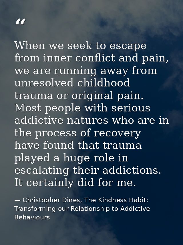 When we seek to escape from inner conflict and pain, we are running away from unresolved childhood trauma or original pa — Christopher Dines, The Kindness Habit: Transforming our Relationship to Addictive Behaviours