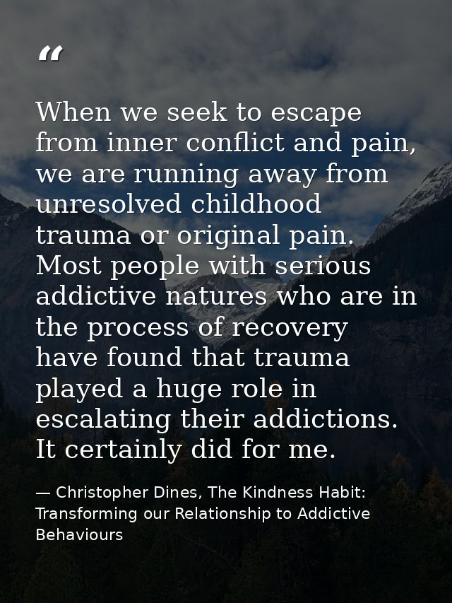 When we seek to escape from inner conflict and pain, we are running away from unresolved childhood trauma or original pa — Christopher Dines, The Kindness Habit: Transforming our Relationship to Addictive Behaviours