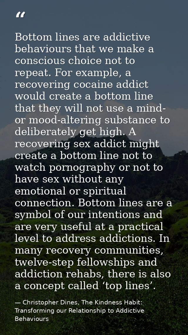 Bottom lines are addictive behaviours that we make a conscious choice not to repeat. For example, a recovering cocaine a — Christopher Dines, The Kindness Habit: Transforming our Relationship to Addictive Behaviours