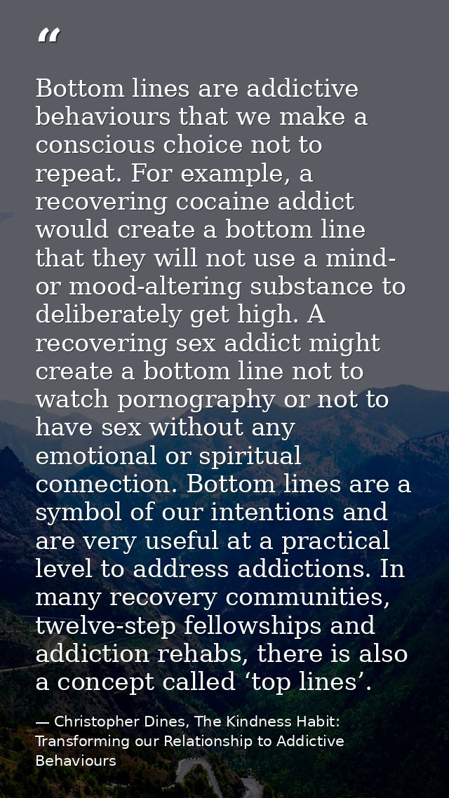Bottom lines are addictive behaviours that we make a conscious choice not to repeat. For example, a recovering cocaine a — Christopher Dines, The Kindness Habit: Transforming our Relationship to Addictive Behaviours