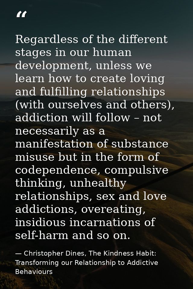 Regardless of the different stages in our human development, unless we learn how to create loving and fulfilling relatio — Christopher Dines, The Kindness Habit: Transforming our Relationship to Addictive Behaviours