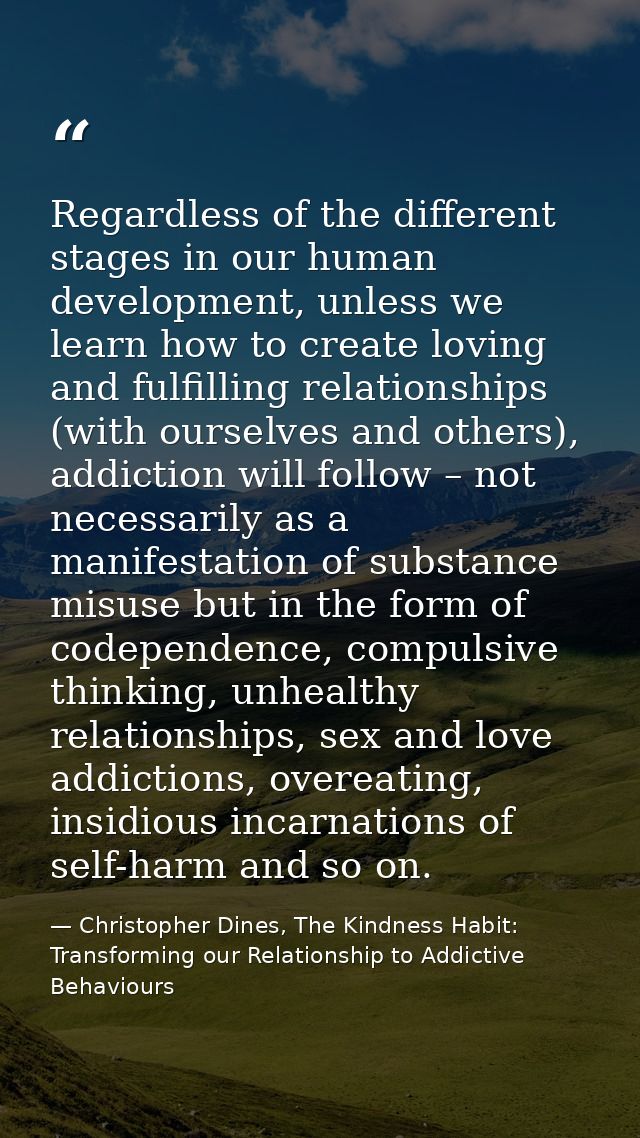 Regardless of the different stages in our human development, unless we learn how to create loving and fulfilling relatio — Christopher Dines, The Kindness Habit: Transforming our Relationship to Addictive Behaviours