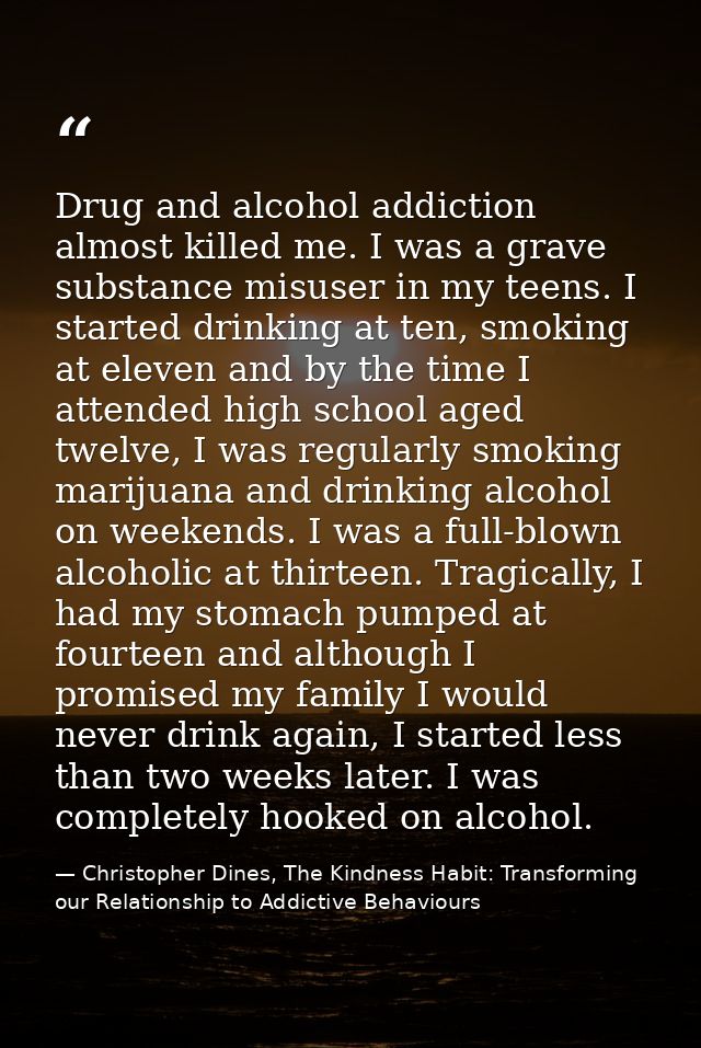 Drug and alcohol addiction almost killed me. I was a grave substance misuser in my teens. I started drinking at ten, smo — Christopher Dines, The Kindness Habit: Transforming our Relationship to Addictive Behaviours