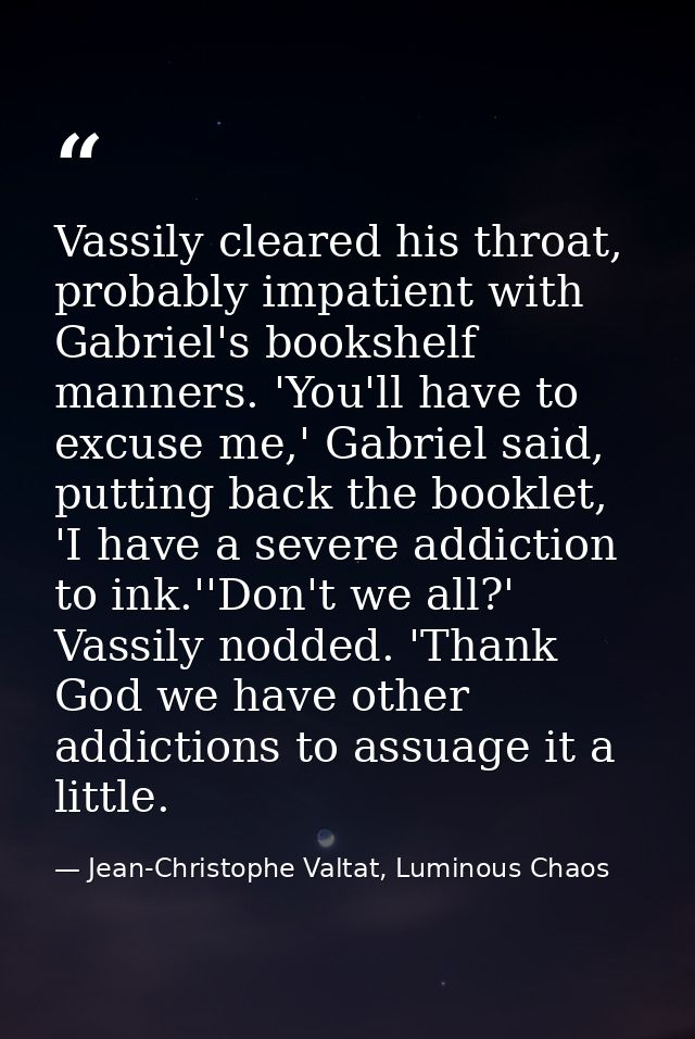 Vassily cleared his throat, probably impatient with Gabriel's bookshelf manners. 'You'll have to excuse me,' Gabriel sai — Jean-Christophe Valtat, Luminous Chaos