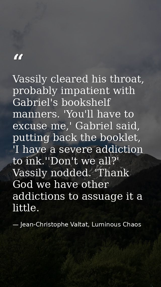 Vassily cleared his throat, probably impatient with Gabriel's bookshelf manners. 'You'll have to excuse me,' Gabriel sai — Jean-Christophe Valtat, Luminous Chaos