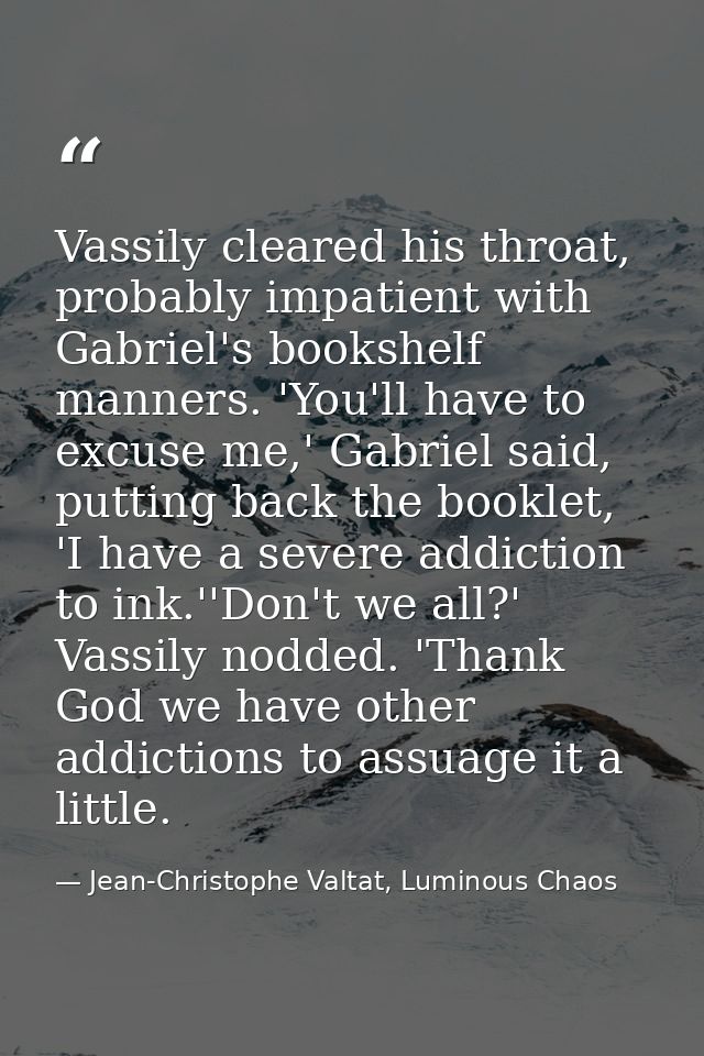 Vassily cleared his throat, probably impatient with Gabriel's bookshelf manners. 'You'll have to excuse me,' Gabriel sai — Jean-Christophe Valtat, Luminous Chaos