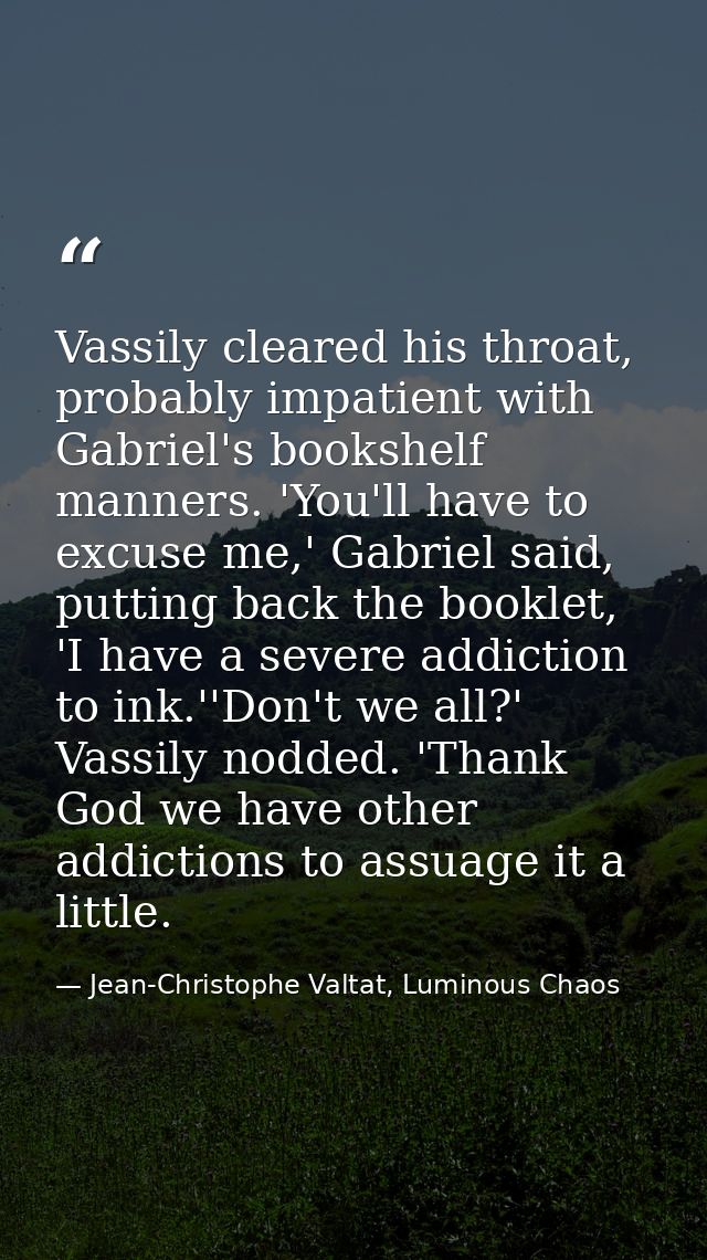 Vassily cleared his throat, probably impatient with Gabriel's bookshelf manners. 'You'll have to excuse me,' Gabriel sai — Jean-Christophe Valtat, Luminous Chaos