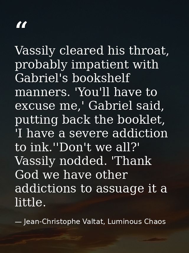 Vassily cleared his throat, probably impatient with Gabriel's bookshelf manners. 'You'll have to excuse me,' Gabriel sai — Jean-Christophe Valtat, Luminous Chaos
