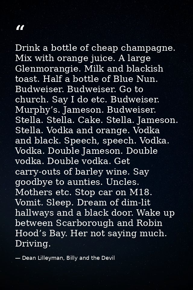 Drink a bottle of cheap champagne. Mix with orange juice. A large Glenmorangie. Milk and blackish toast. Half a bottle o — Dean Lilleyman, Billy and the Devil