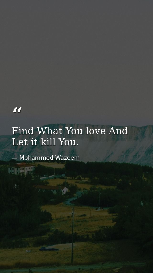 Find What You love And Let it kill You. — Mohammed Wazeem