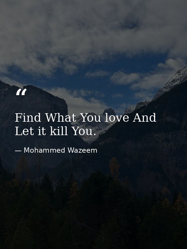 Find What You love And Let it kill You. — Mohammed Wazeem