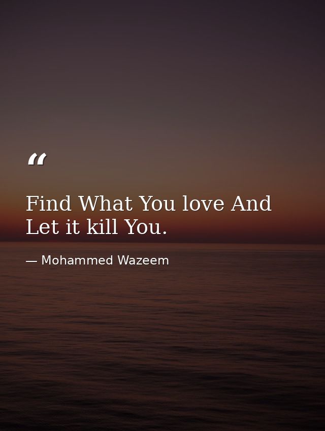 Find What You love And Let it kill You. — Mohammed Wazeem