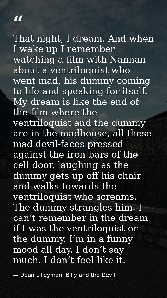 That night, I dream. And when I wake up I remember watching a film with Nannan about a ventriloquist who went mad, his d — Dean Lilleyman, Billy and the Devil
