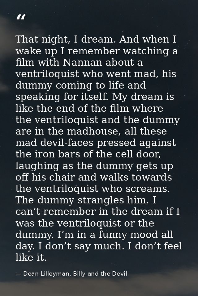 That night, I dream. And when I wake up I remember watching a film with Nannan about a ventriloquist who went mad, his d — Dean Lilleyman, Billy and the Devil