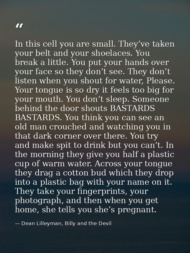 In this cell you are small. They’ve taken your belt and your shoelaces. You break a little. You put your hands over your — Dean Lilleyman, Billy and the Devil
