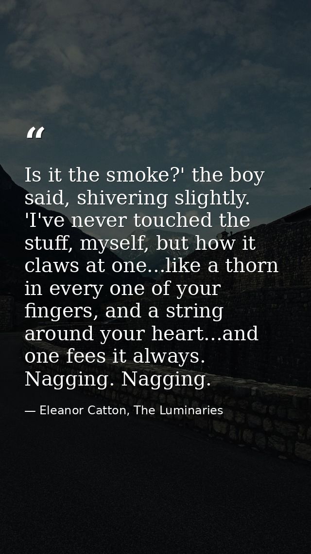 Is it the smoke?' the boy said, shivering slightly. 'I've never touched the stuff, myself, but how it claws at one...lik — Eleanor Catton, The Luminaries