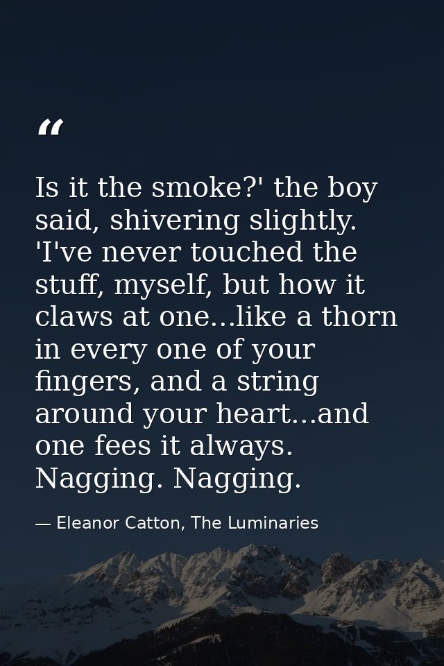 Is it the smoke?' the boy said, shivering slightly. 'I've never touched the stuff, myself, but how it claws at one...lik — Eleanor Catton, The Luminaries