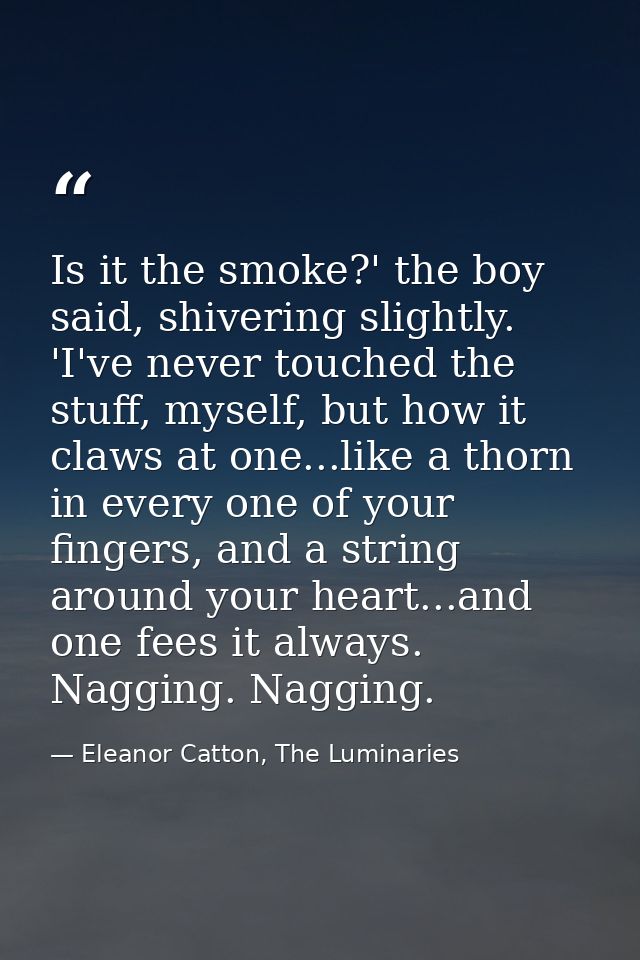 Is it the smoke?' the boy said, shivering slightly. 'I've never touched the stuff, myself, but how it claws at one...lik — Eleanor Catton, The Luminaries