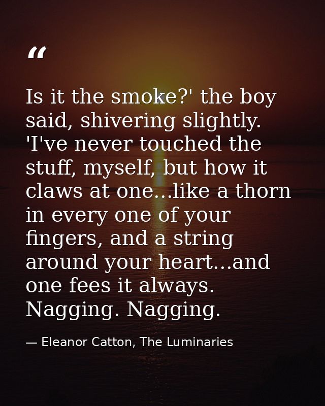 Is it the smoke?' the boy said, shivering slightly. 'I've never touched the stuff, myself, but how it claws at one...lik — Eleanor Catton, The Luminaries