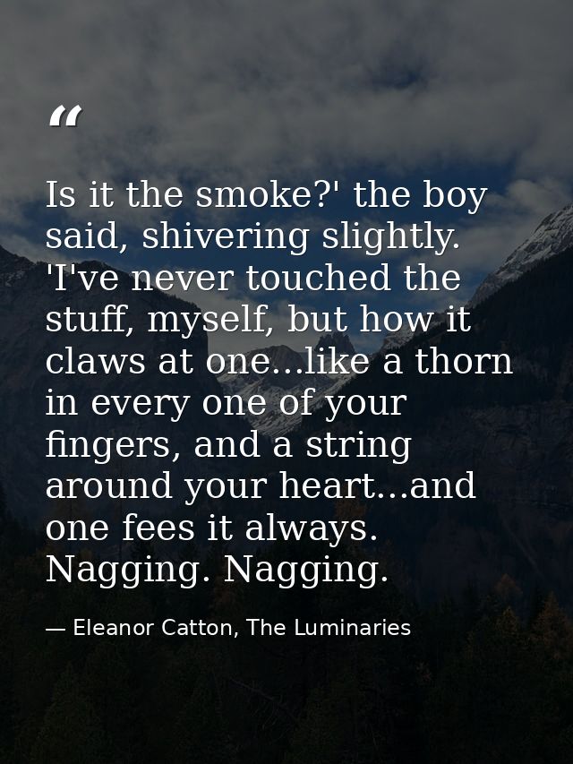 Is it the smoke?' the boy said, shivering slightly. 'I've never touched the stuff, myself, but how it claws at one...lik — Eleanor Catton, The Luminaries