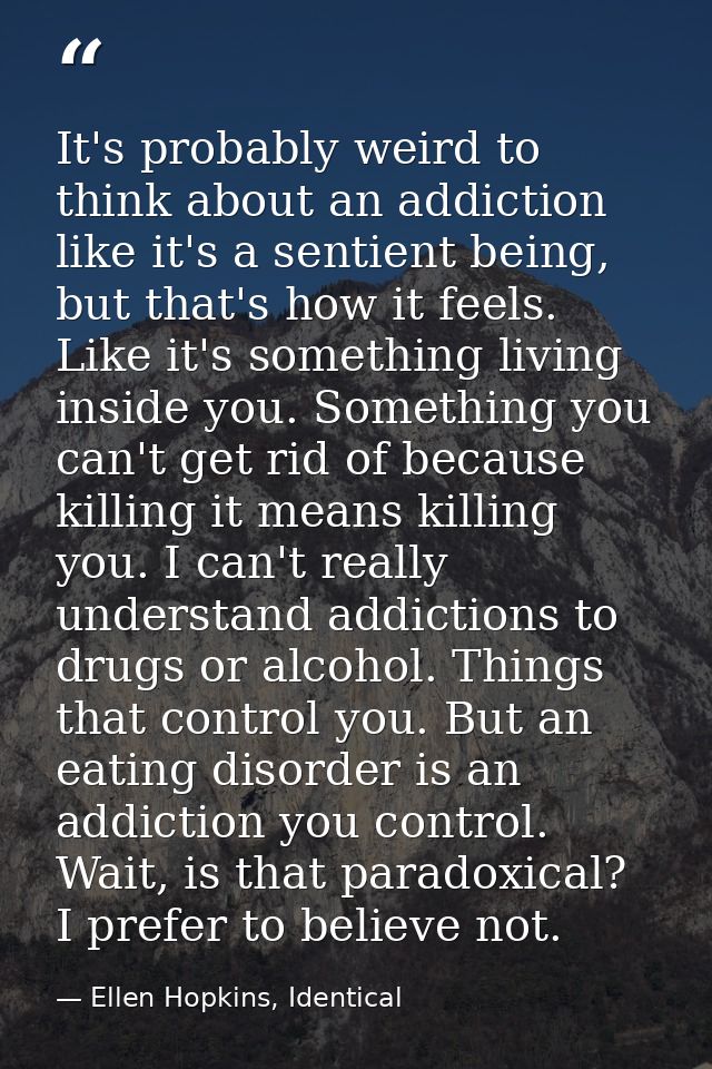 It's probably weird to think about an addiction like it's a sentient being, but that's how it feels. Like it's something — Ellen Hopkins, Identical