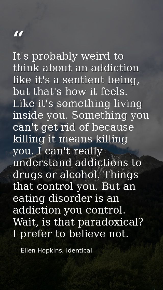 It's probably weird to think about an addiction like it's a sentient being, but that's how it feels. Like it's something — Ellen Hopkins, Identical