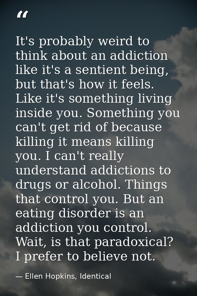 It's probably weird to think about an addiction like it's a sentient being, but that's how it feels. Like it's something — Ellen Hopkins, Identical