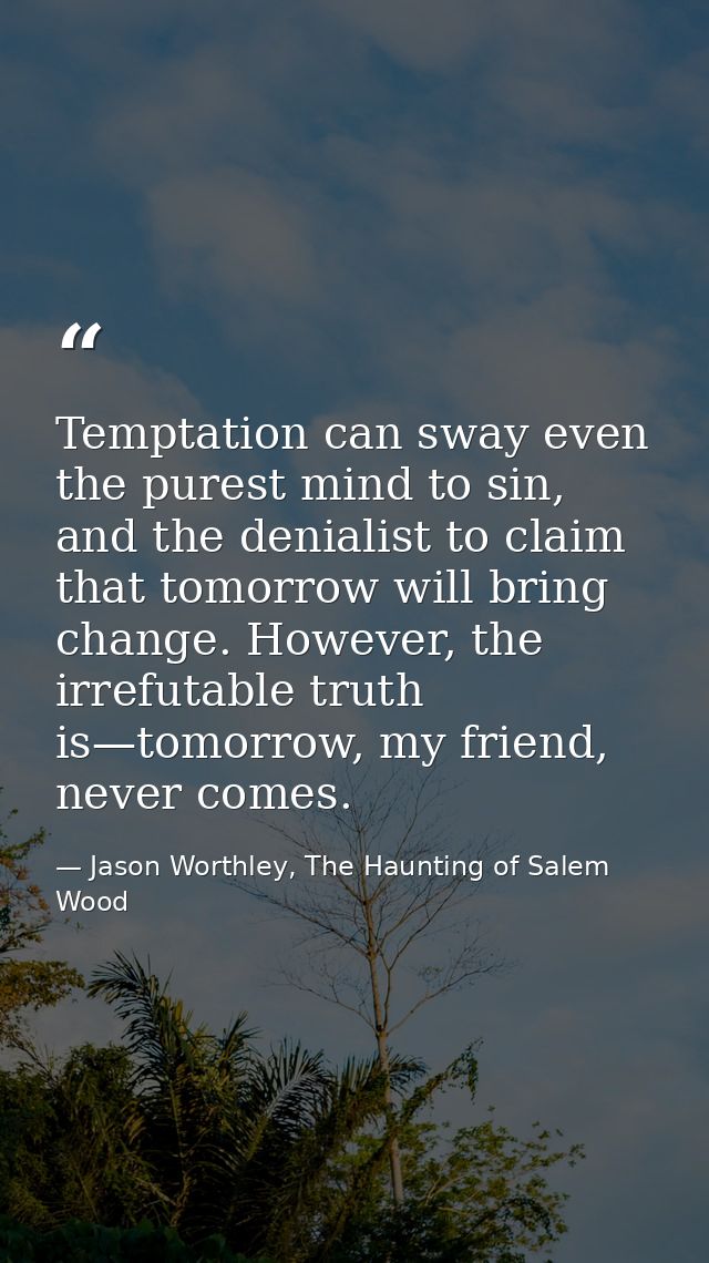 Temptation can sway even the purest mind to sin, and the denialist to claim that tomorrow will bring change. However, th — Jason Worthley, The Haunting of Salem Wood