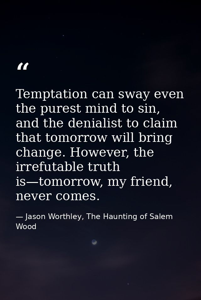 Temptation can sway even the purest mind to sin, and the denialist to claim that tomorrow will bring change. However, th — Jason Worthley, The Haunting of Salem Wood