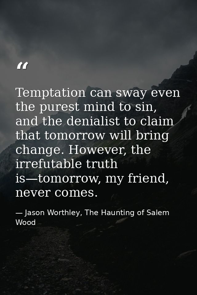 Temptation can sway even the purest mind to sin, and the denialist to claim that tomorrow will bring change. However, th — Jason Worthley, The Haunting of Salem Wood