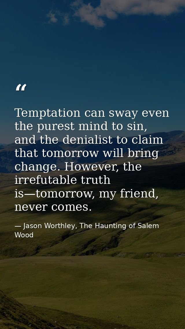 Temptation can sway even the purest mind to sin, and the denialist to claim that tomorrow will bring change. However, th — Jason Worthley, The Haunting of Salem Wood