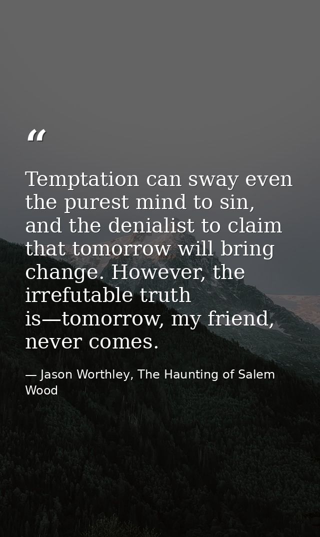 Temptation can sway even the purest mind to sin, and the denialist to claim that tomorrow will bring change. However, th — Jason Worthley, The Haunting of Salem Wood