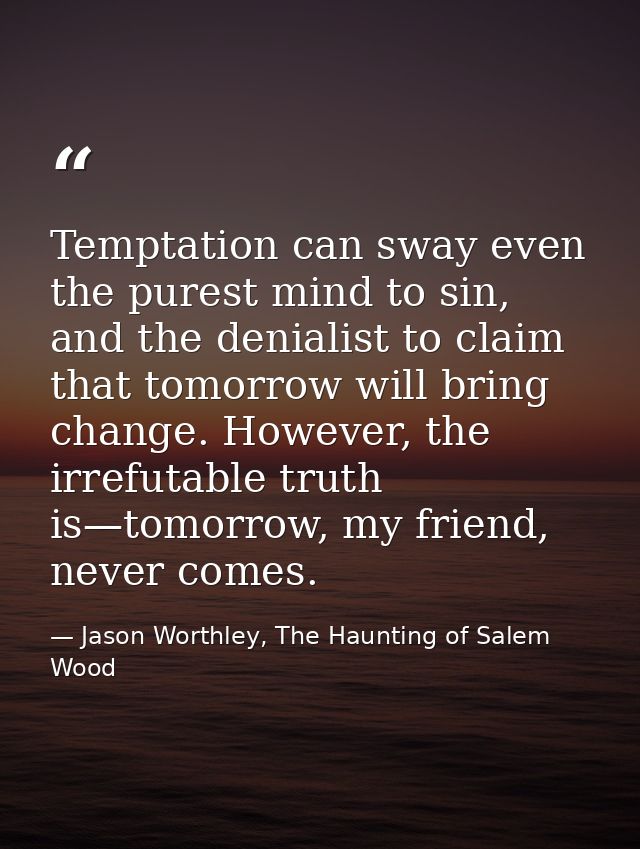 Temptation can sway even the purest mind to sin, and the denialist to claim that tomorrow will bring change. However, th — Jason Worthley, The Haunting of Salem Wood